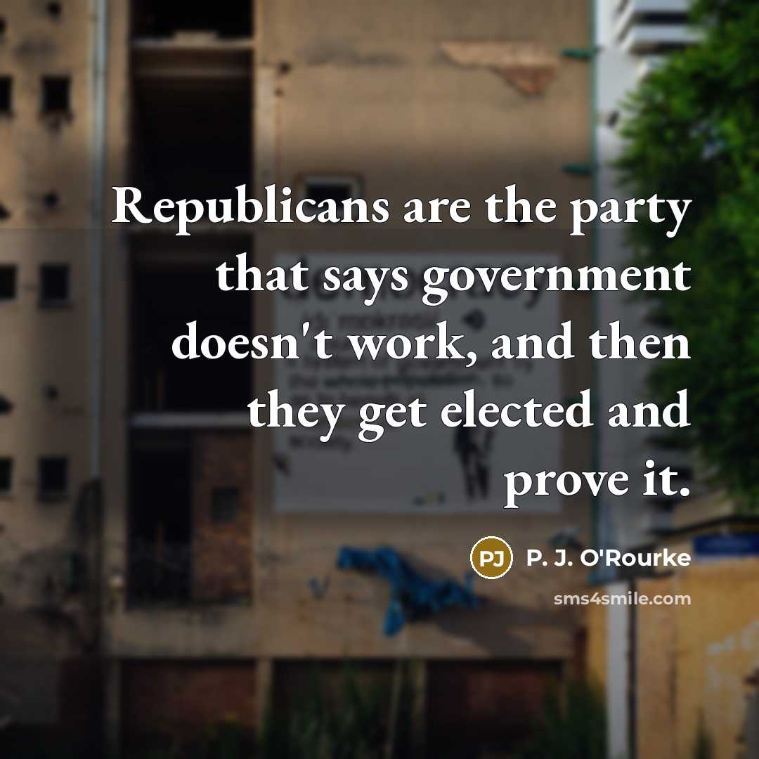 “Republicans are the party that says government doesn't work, and…” quote by P. J. O'Rourke