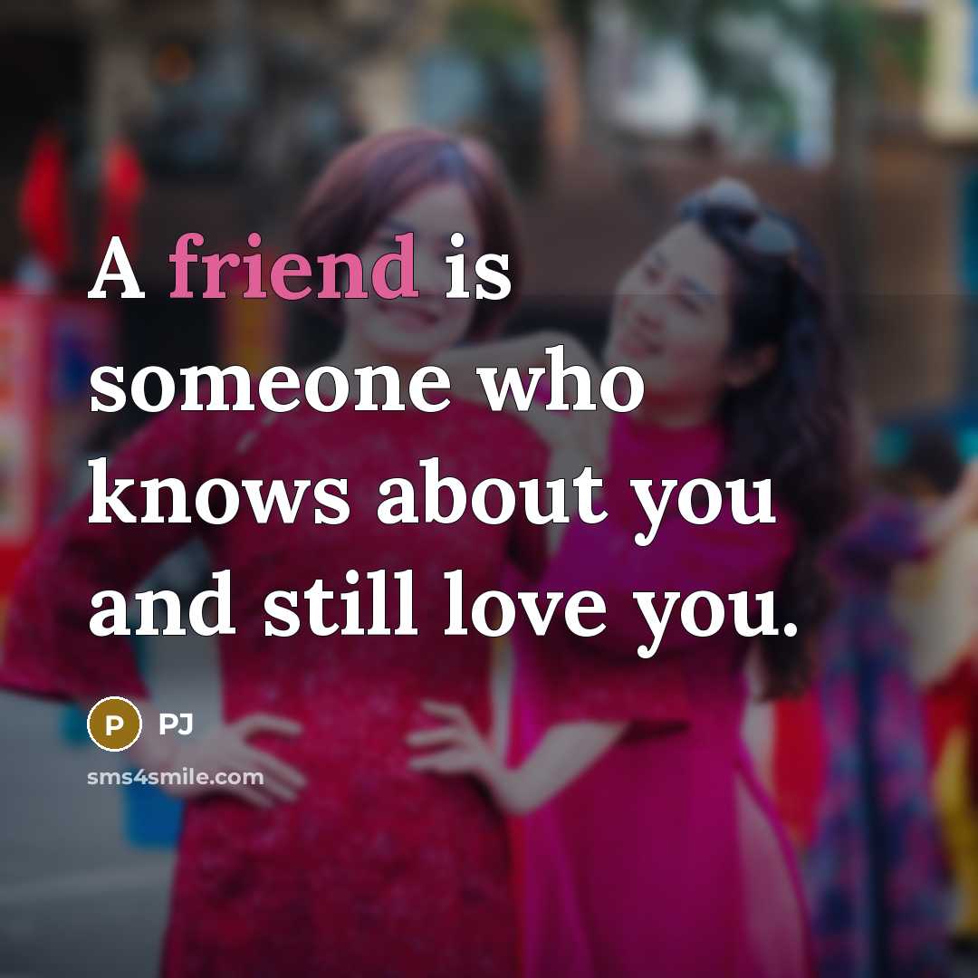 “A friend is someone who knows about you and still…” quote by Pj
