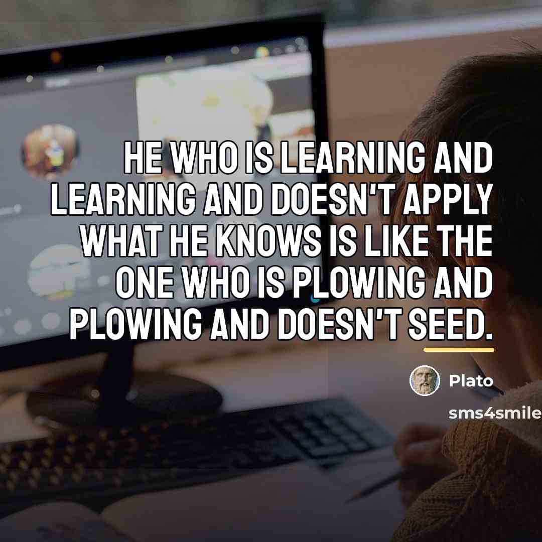 “He who is learning and learning and doesn't apply what…” quote by Plato