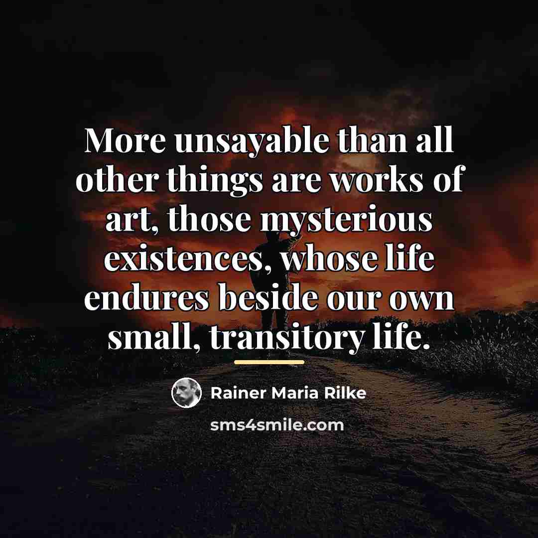 “More unsayable than all other things are works of art,…” quote by Rainer Maria Rilke