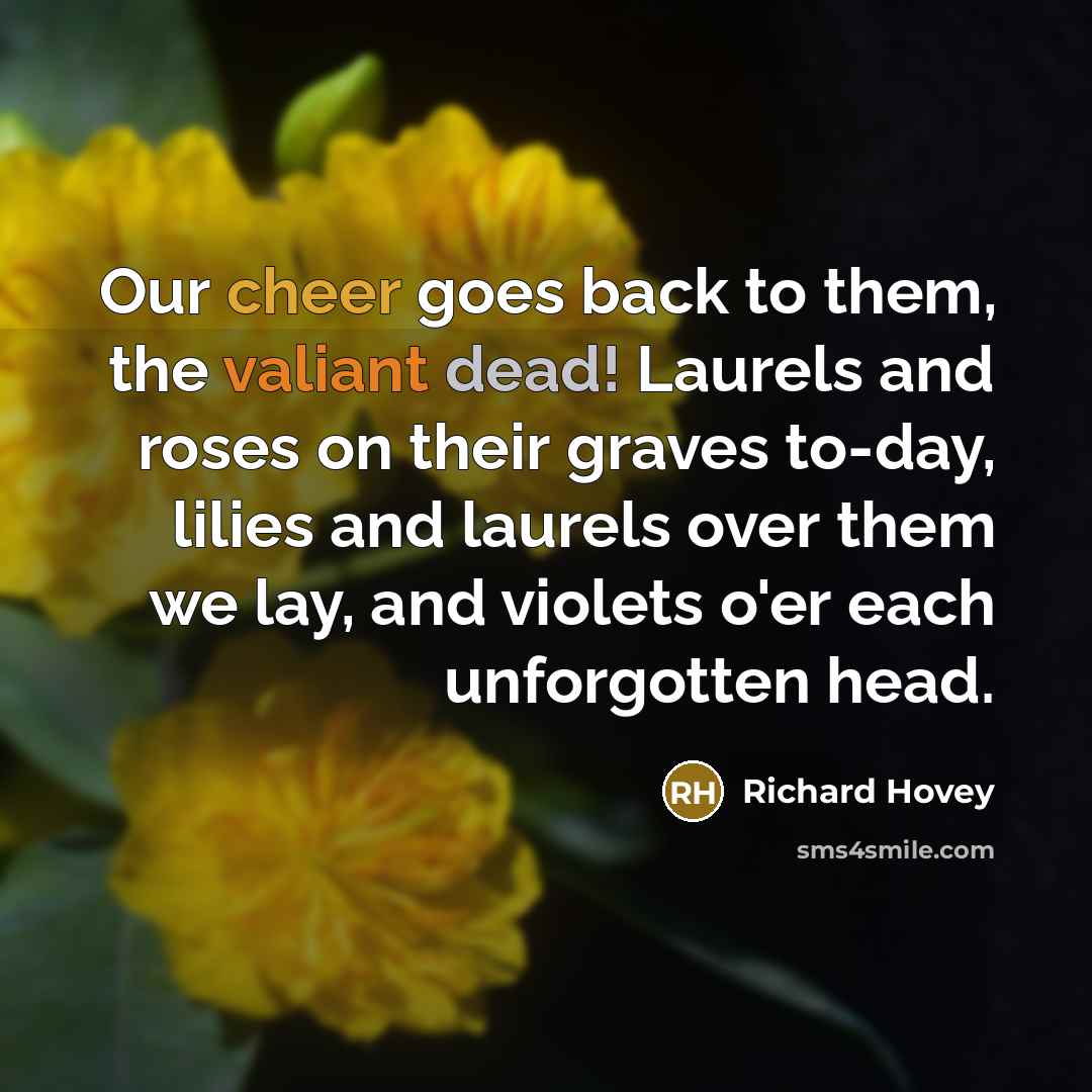 “Our cheer goes back to them, the valiant dead! Laurels…” quote by Richard Hovey