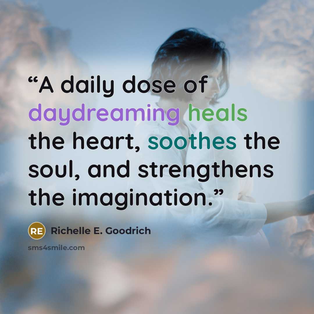 “A daily dose of daydreaming heals the heart, soothes the soul, and strengthens the imagination.” quote by Richelle E. Goodrich