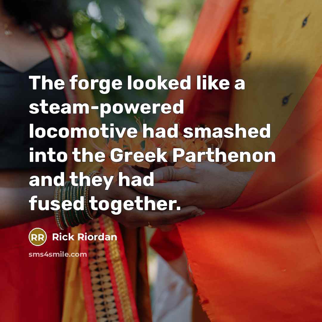 “The forge looked like a steam-powered locomotive had smashed into…” quote by Rick Riordan