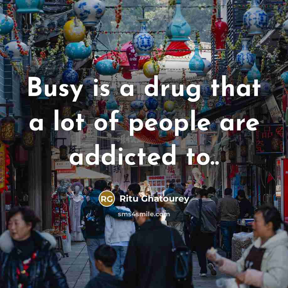 “Busy is a drug that a lot of people are addicted to..” quote by Ritu Ghatourey