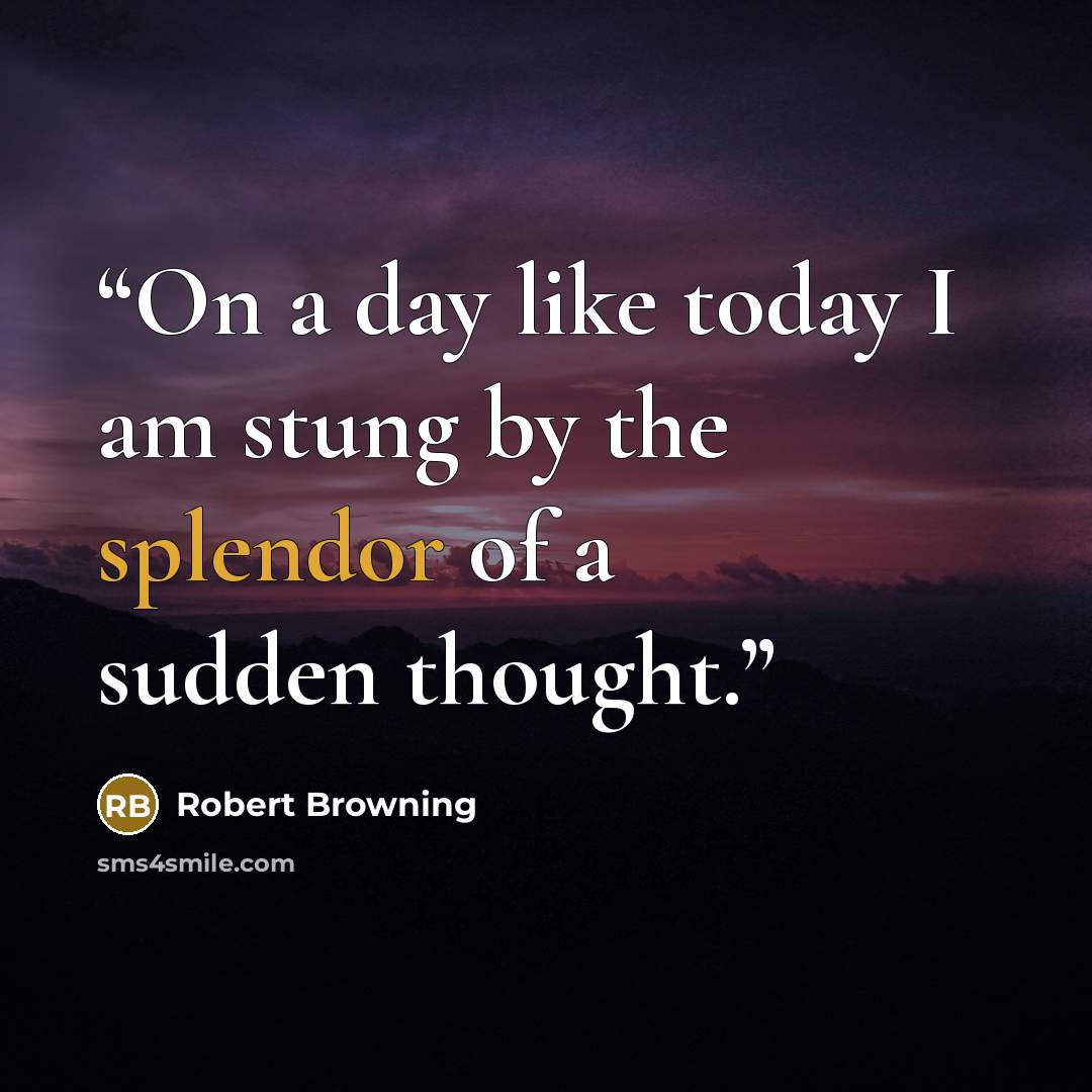 “On a day like today I am stung by the splendor of a sudden thought.” quote by Robert Browning