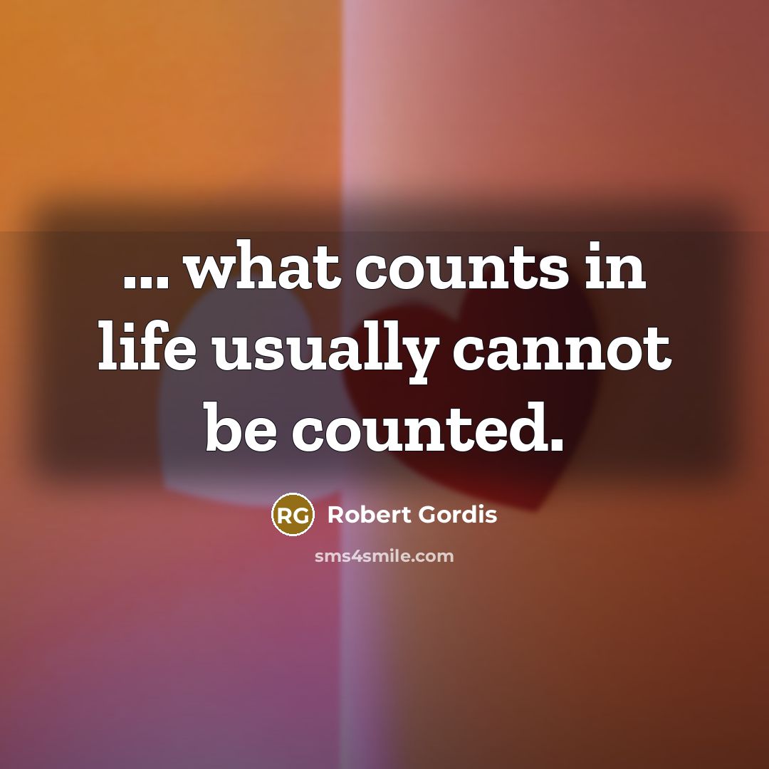 “... what counts in life usually cannot be counted.” quote by Robert Gordis