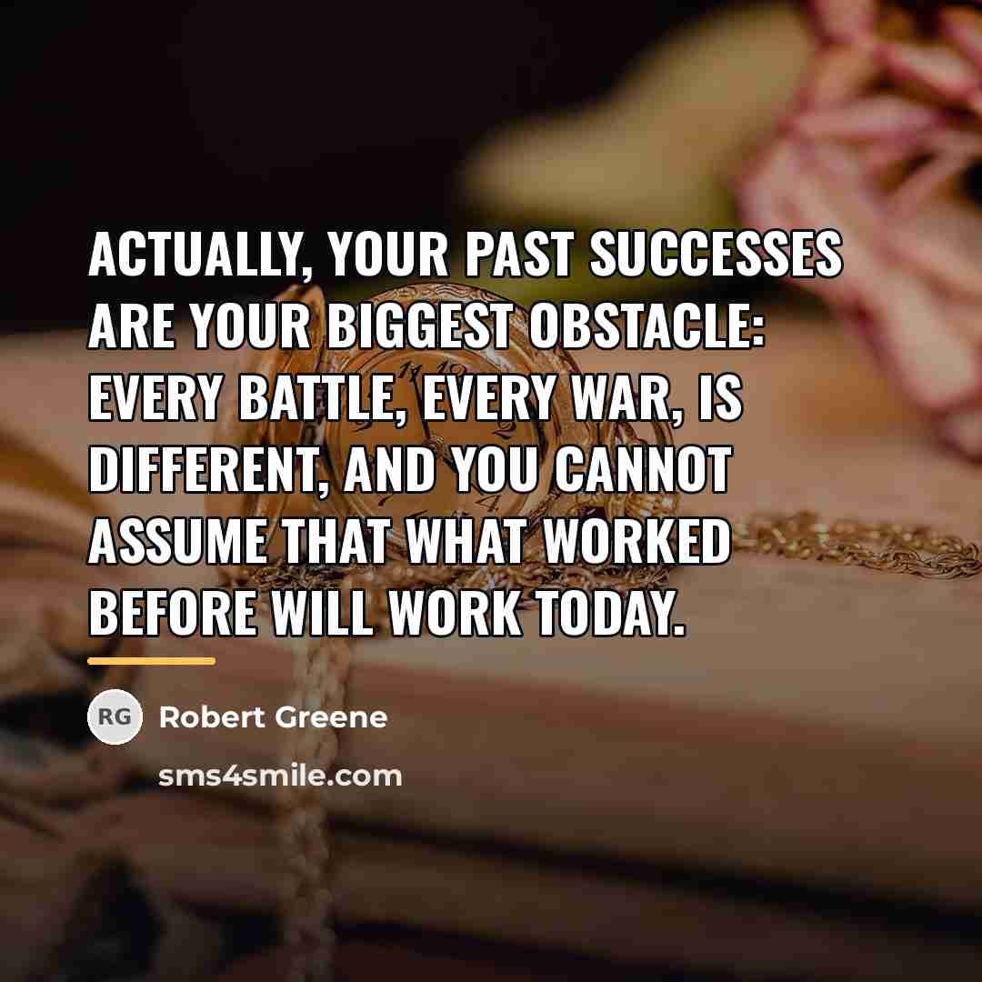 “Actually, your past successes are your biggest obstacle: every battle,…” quote by Robert Greene