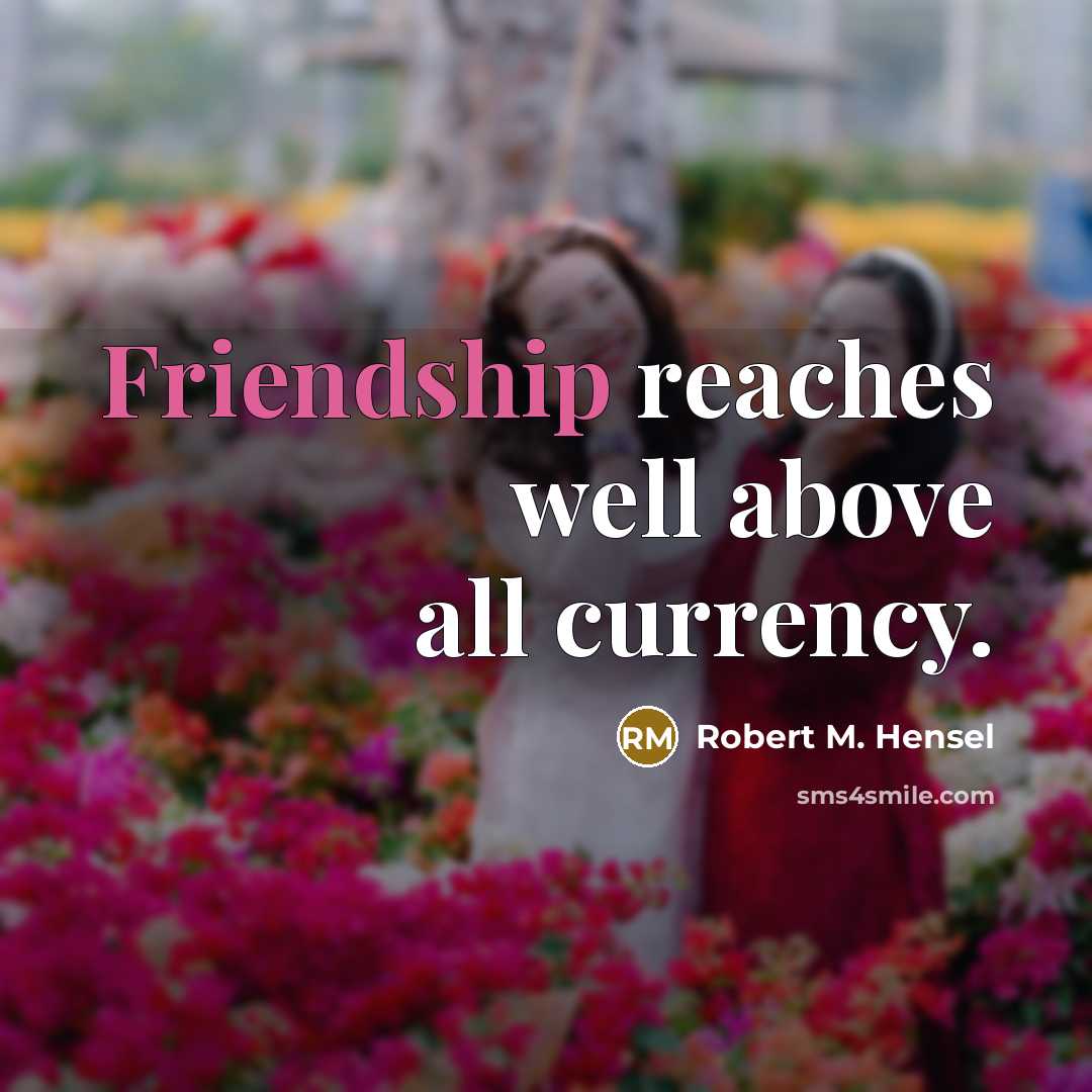 “Friendship reaches well above all currency.…” quote by Robert M. Hensel