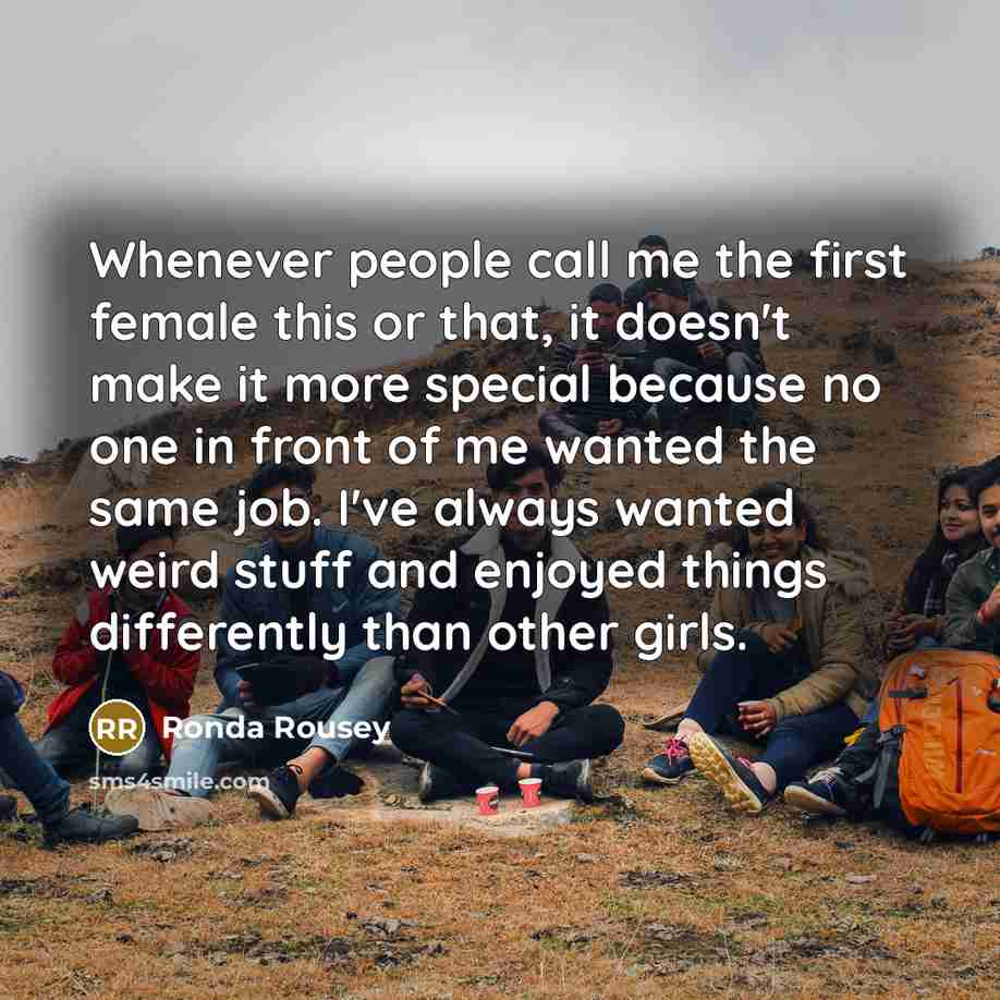 “Whenever people call me the first female this or that,…” quote by Ronda Rousey