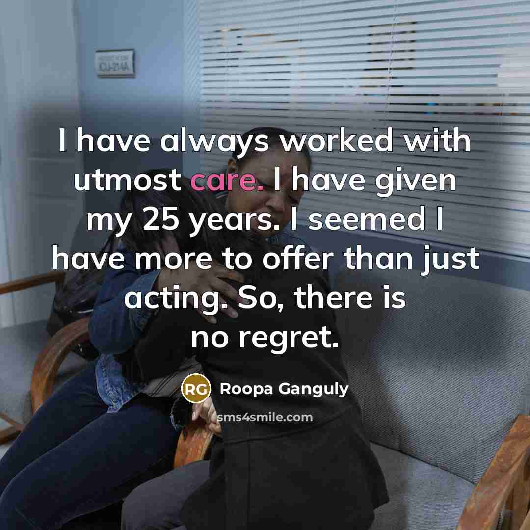 “I have always worked with utmost care. I have given…” quote by Roopa Ganguly