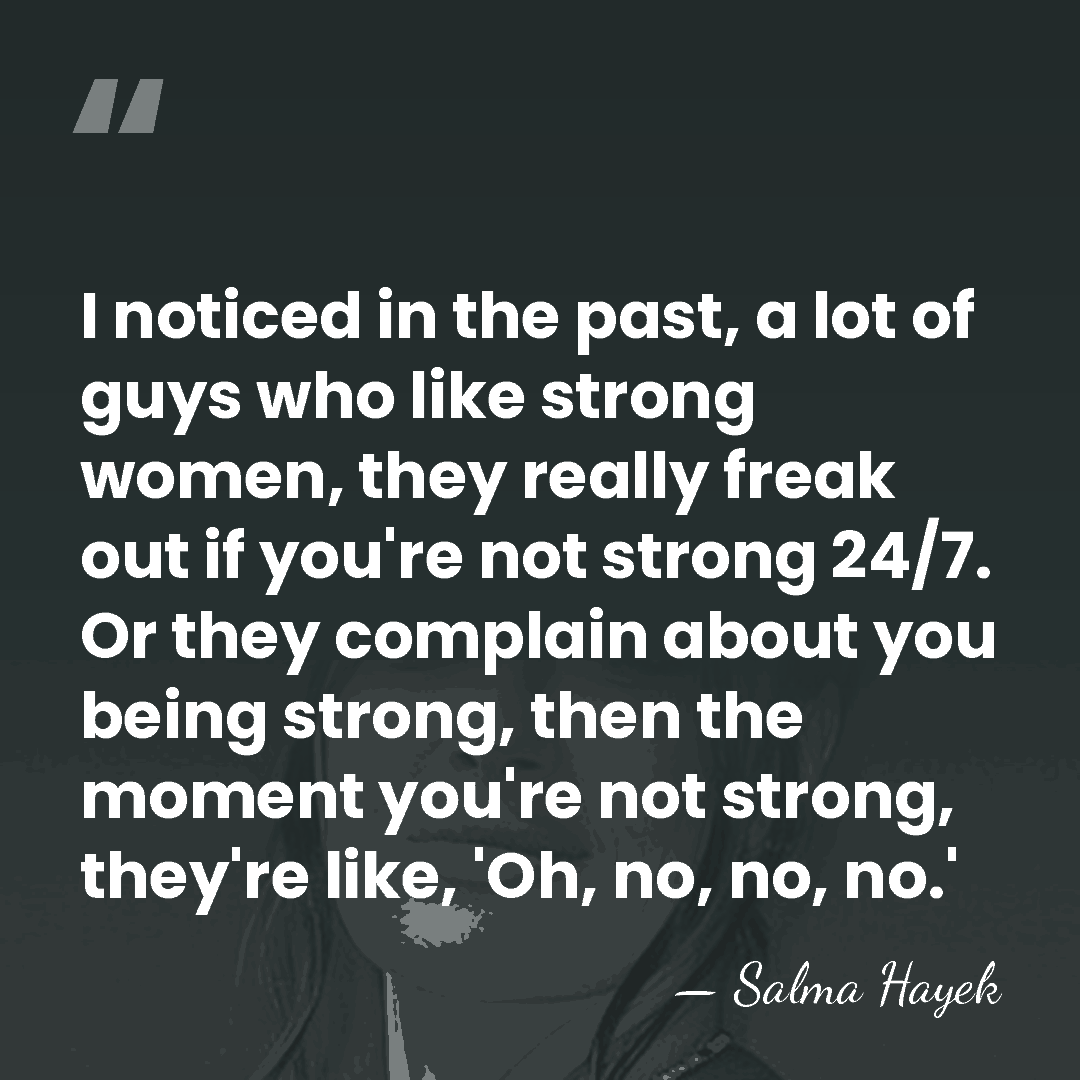 I noticed in the past, a lot of guys who like strong&hellip; - Salma Hayek