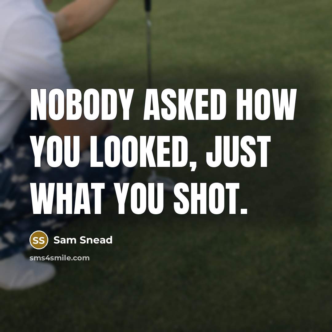 “Nobody asked how you looked, just what you shot.…” quote by Sam Snead