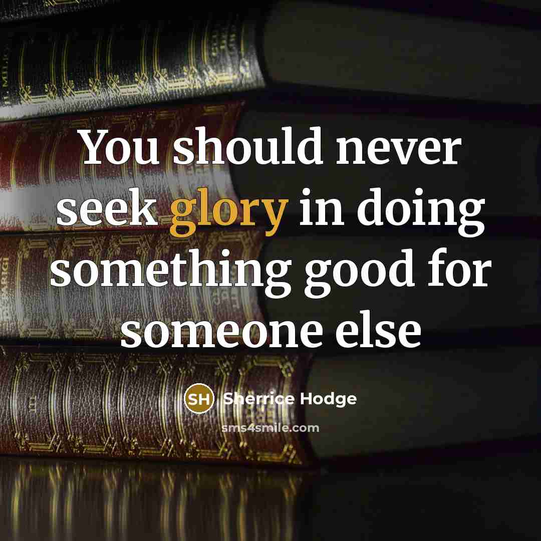 “You should never seek glory in doing something good for…” quote by Sherrice Hodge