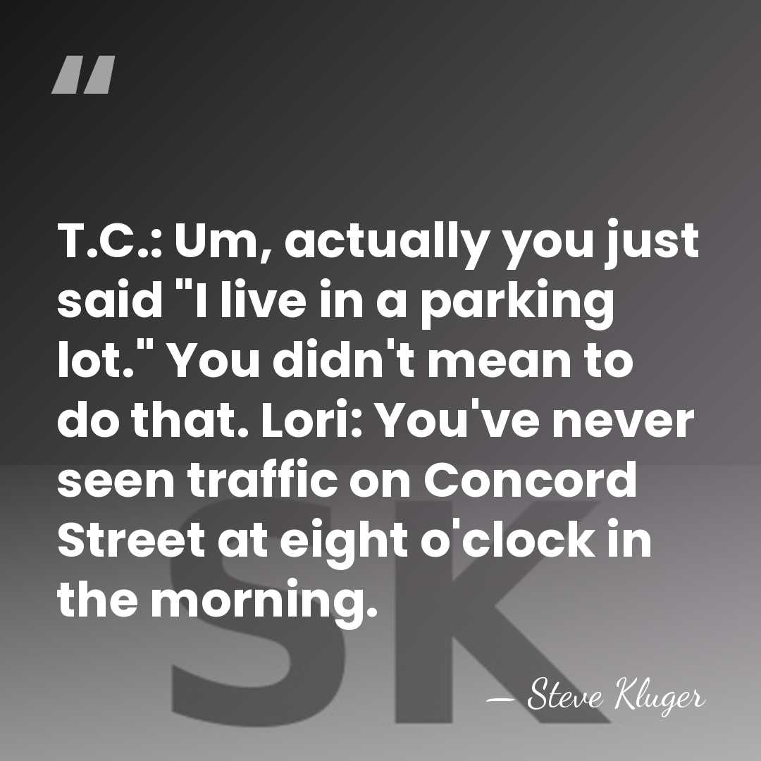 T.C.: Um, actually you just said "I live in a parking lot."&hellip; - Steve Kluger