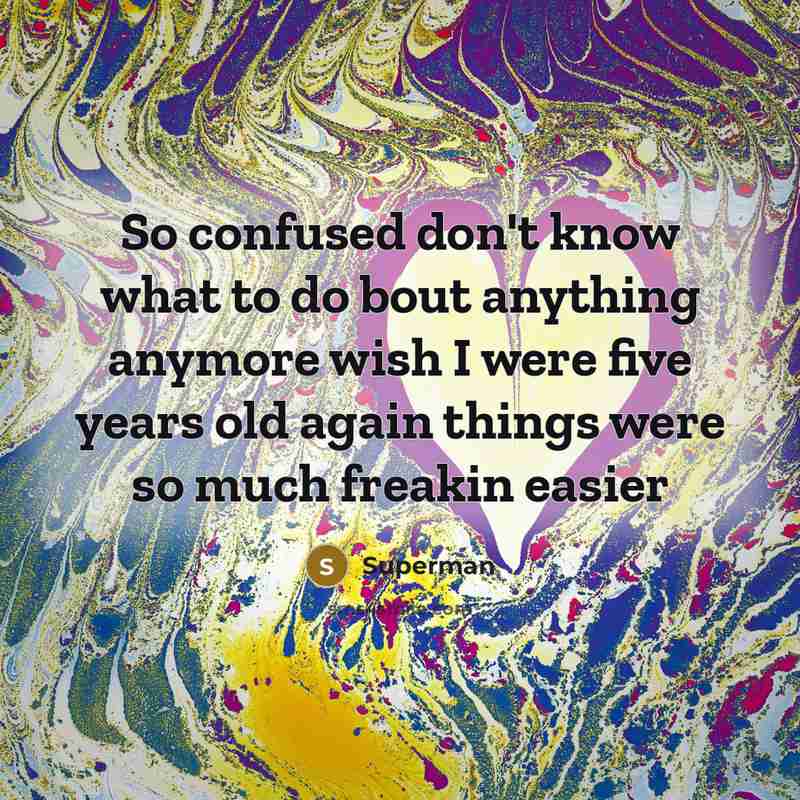 “So confused don't know what to do bout anything anymore…” quote by Superman