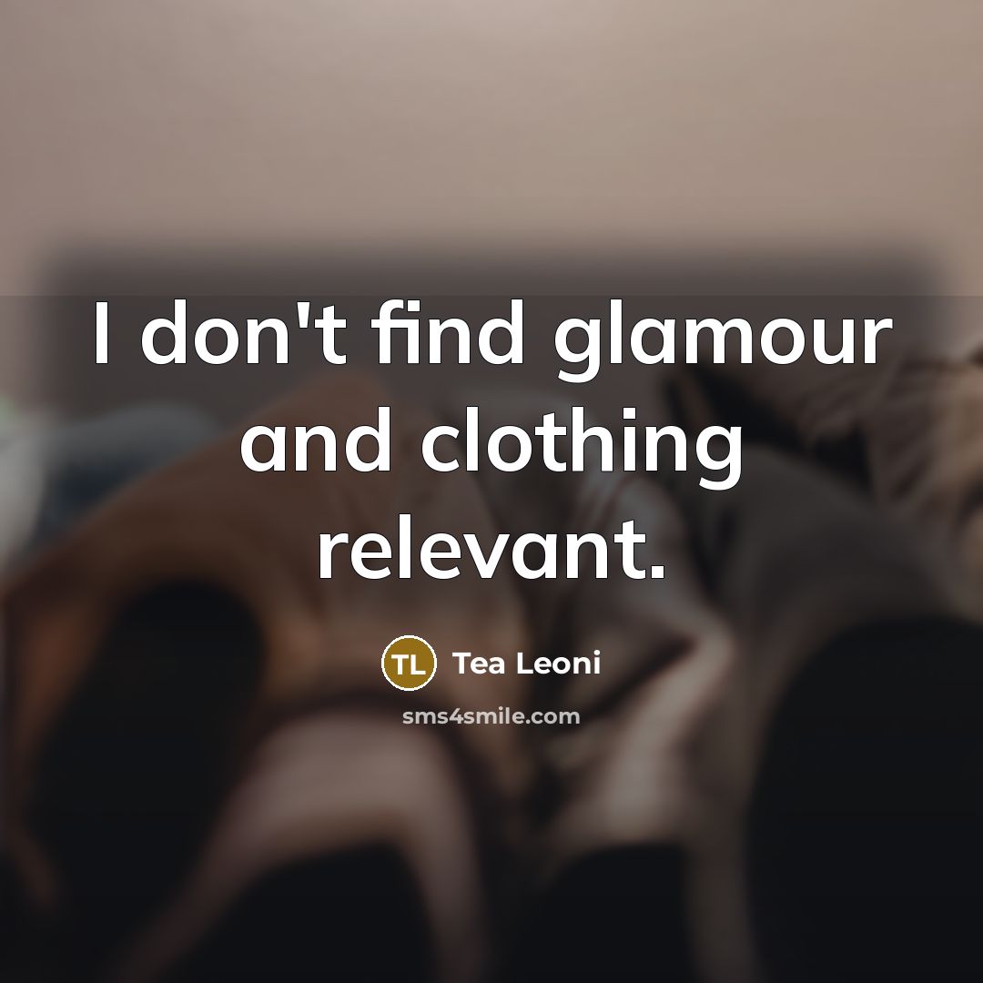 “I don't find glamour and clothing relevant.…” quote by Tea Leoni
