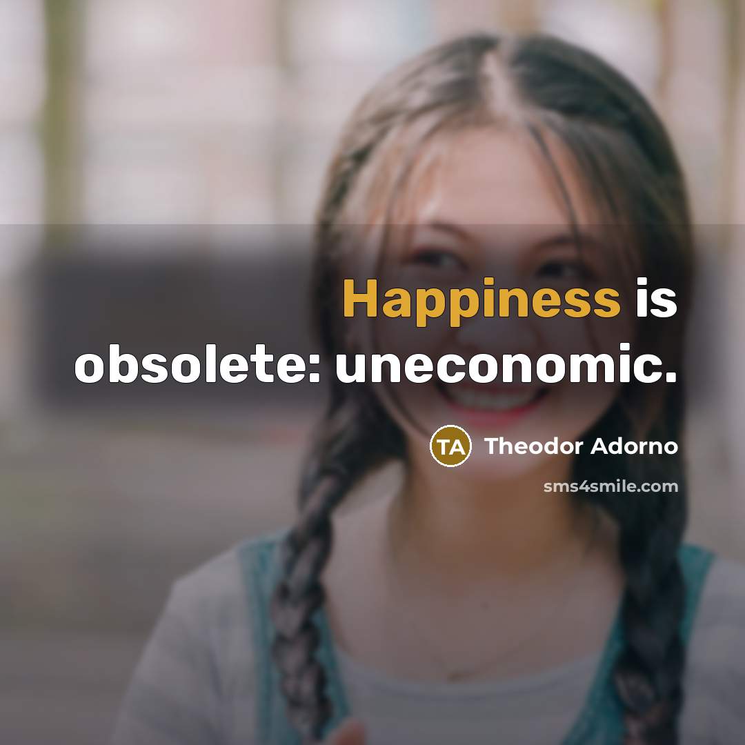 “Happiness is obsolete: uneconomic.…” quote by Theodor Adorno
