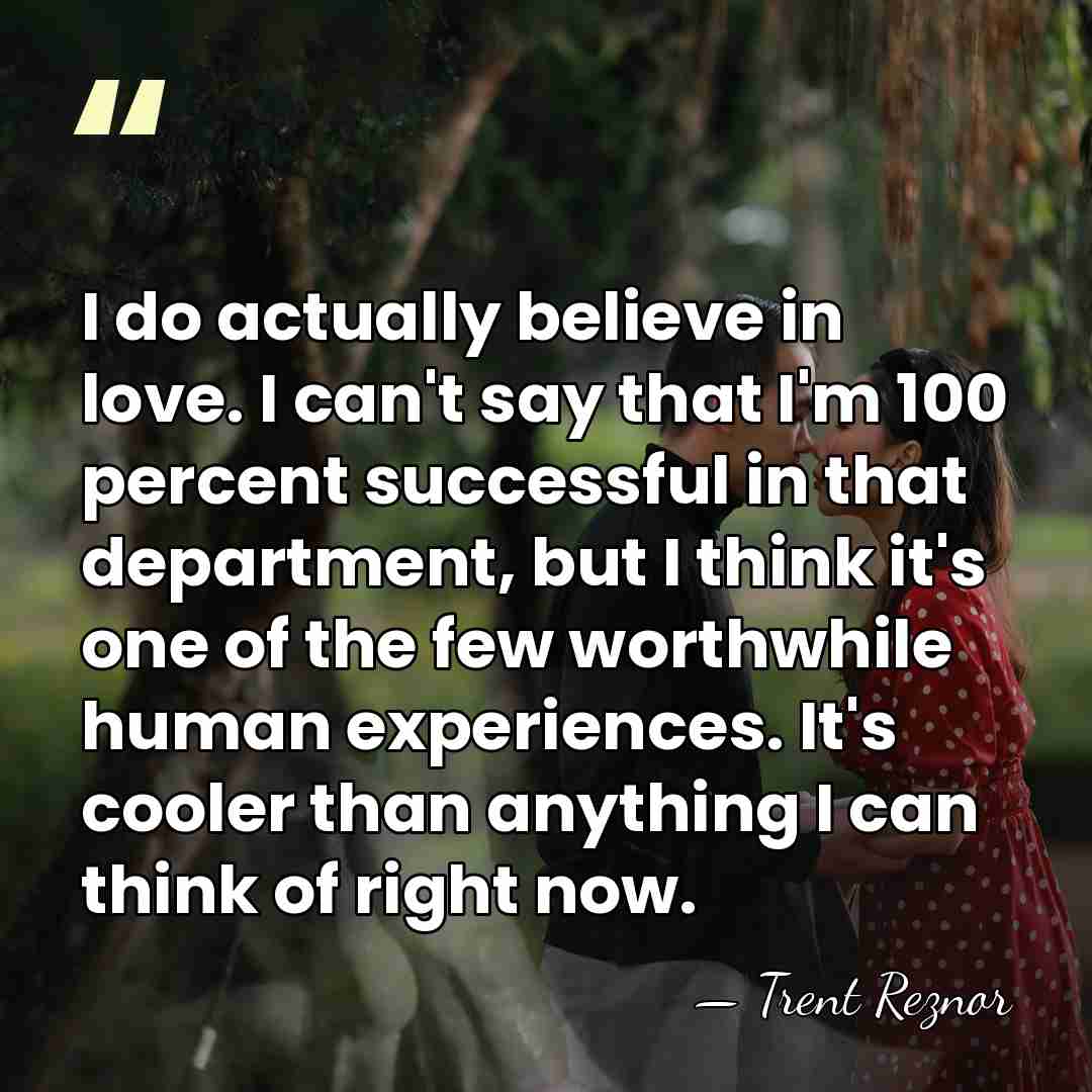 I do actually believe in love. I can't say that I'm 100&hellip; - Trent Reznor