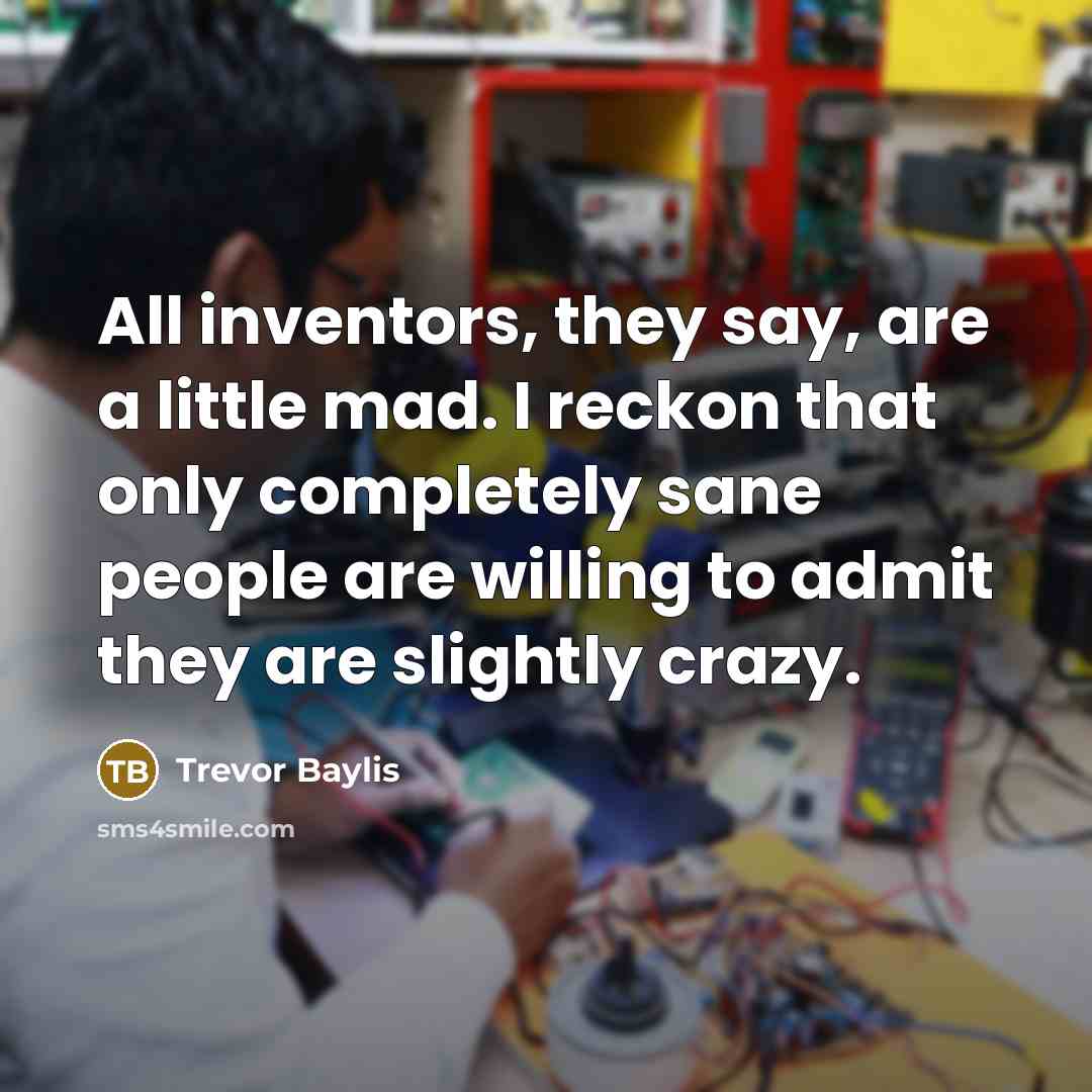 “All inventors, they say, are a little mad. I reckon…” quote by Trevor Baylis