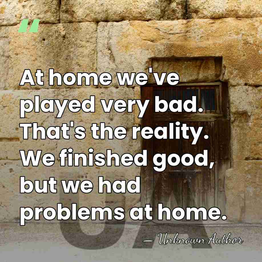 At home we've played very bad. That's the reality. We finished good,&hellip; - Unknown Author