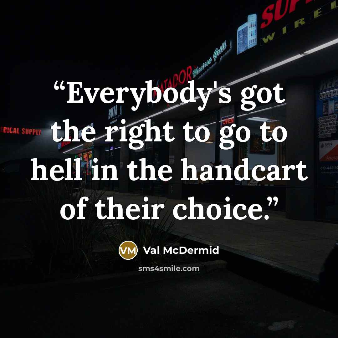 “Everybody's got the right to go to hell in the handcart of their choice.” quote by Val McDermid