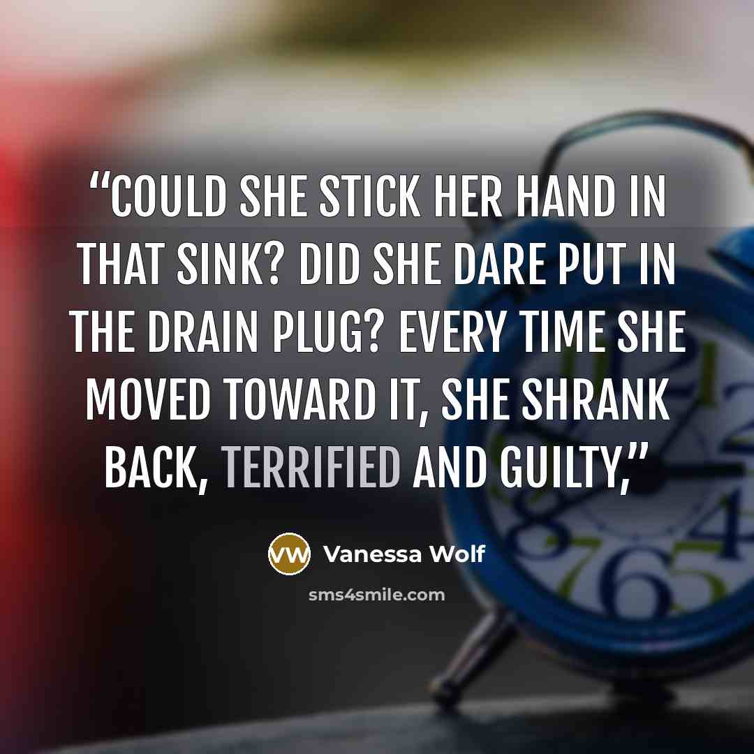 “Could she stick her hand in that sink? Did she dare put in the drain plug? Every time she moved toward it, she shrank back, terrified and guilty,” quote by Vanessa Wolf