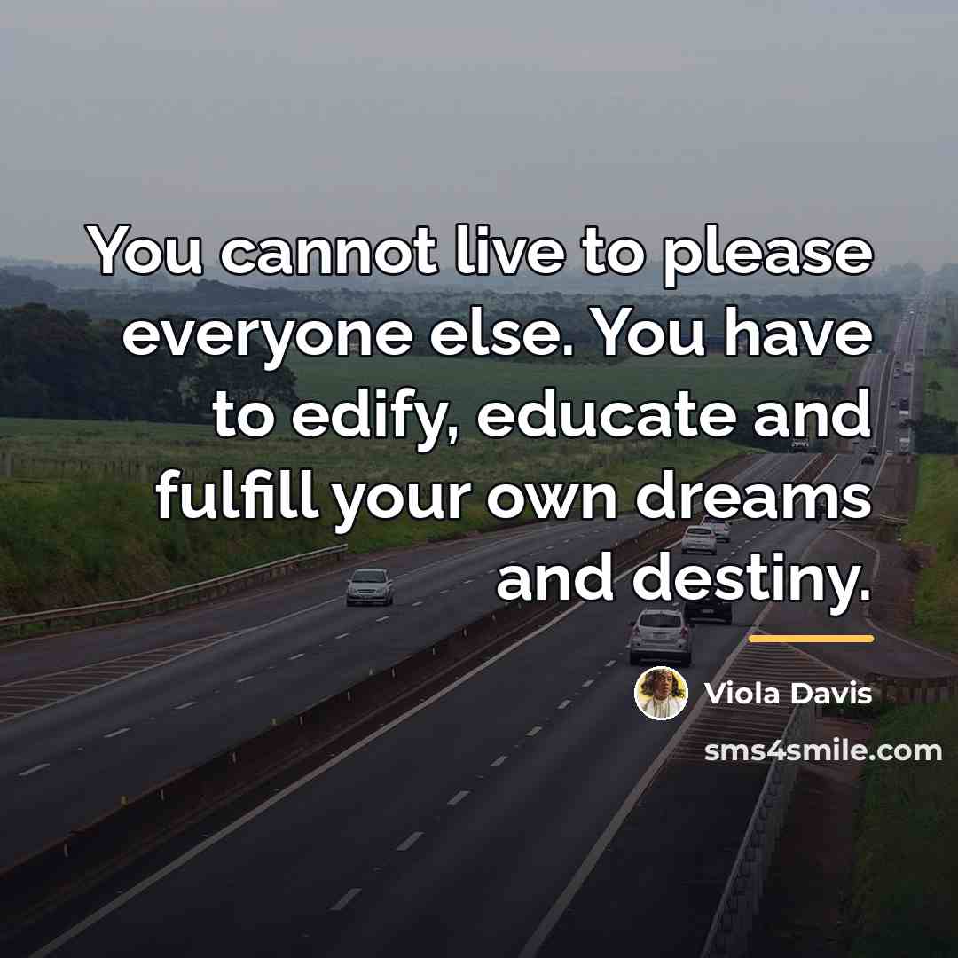 “You cannot live to please everyone else. You have to…” quote by Viola Davis