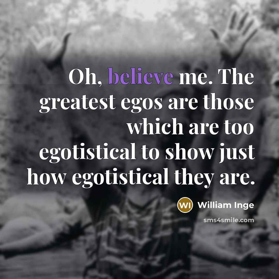 “Oh, believe me. The greatest egos are those which are…” quote by William Inge