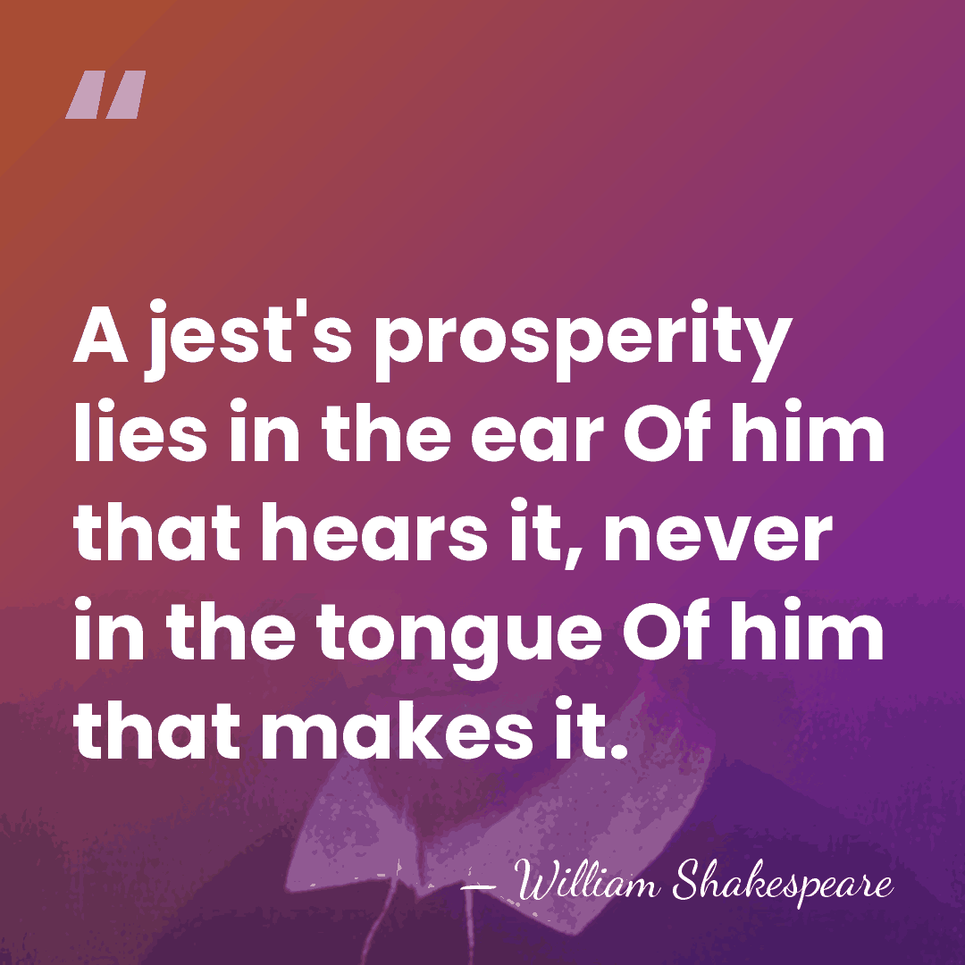 A jest's prosperity lies in the ear Of him that hears it,&hellip; - William Shakespeare