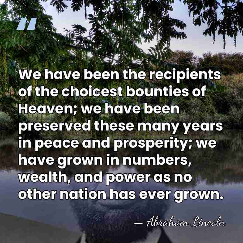 We have been the recipients of the choicest bounties of Heaven; we&hellip; - Abraham Lincoln