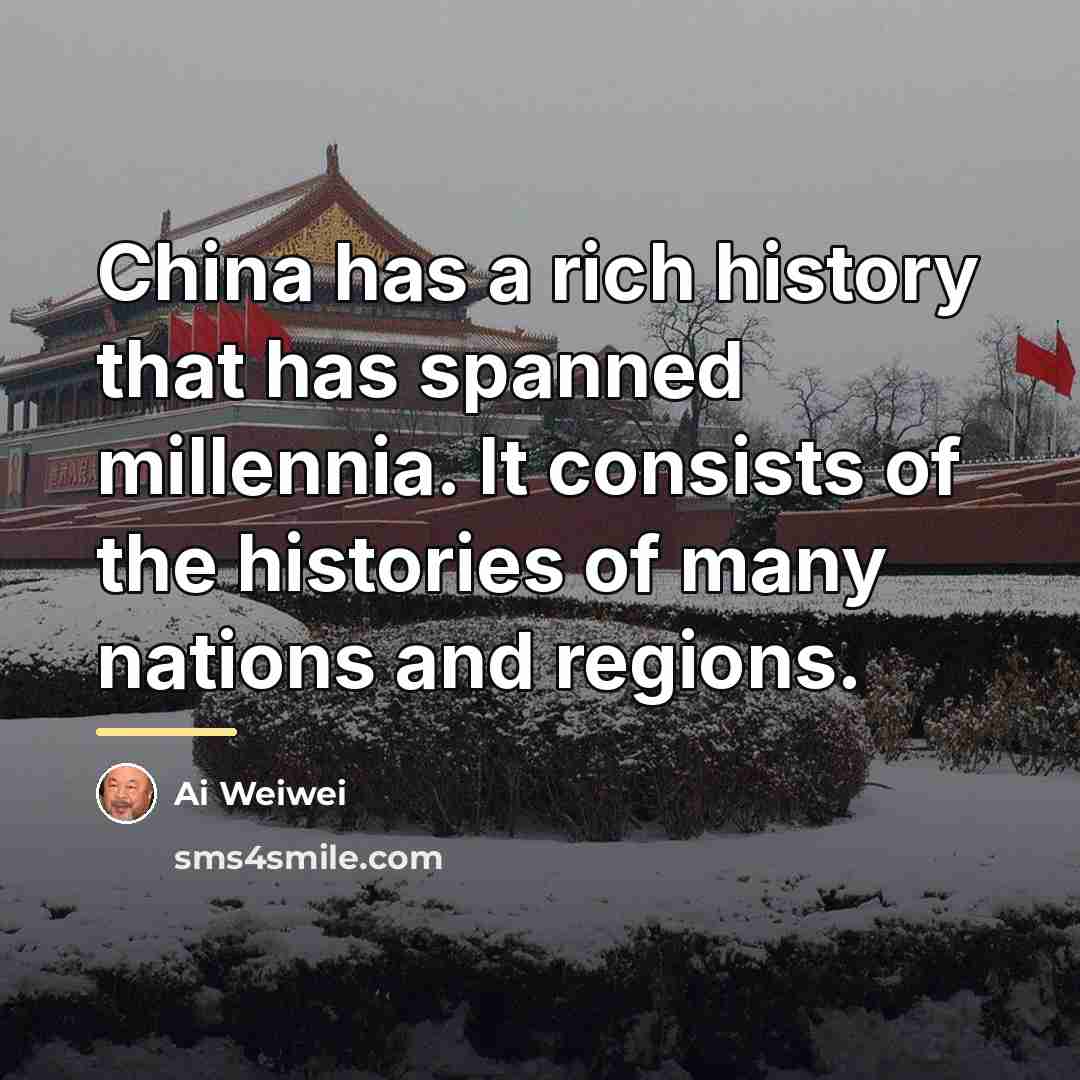 “China has a rich history that has spanned millennia. It…” quote by Ai Weiwei