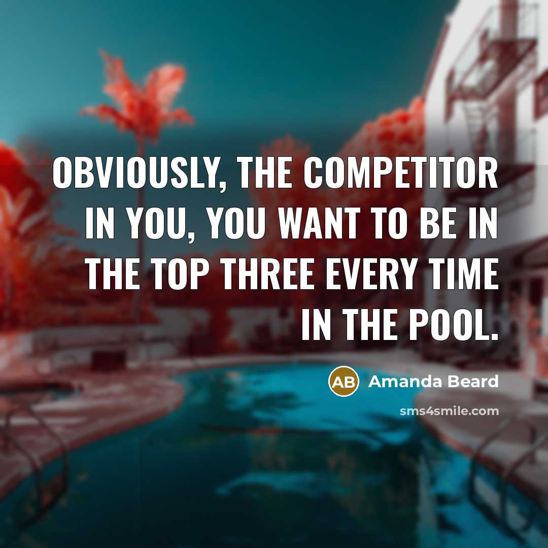 “Obviously, the competitor in you, you want to be in…” quote by Amanda Beard