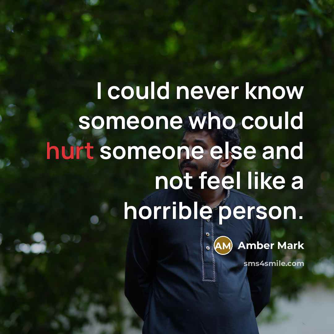 “I could never know someone who could hurt someone else and not feel like a horrible person.” quote by Amber Mark