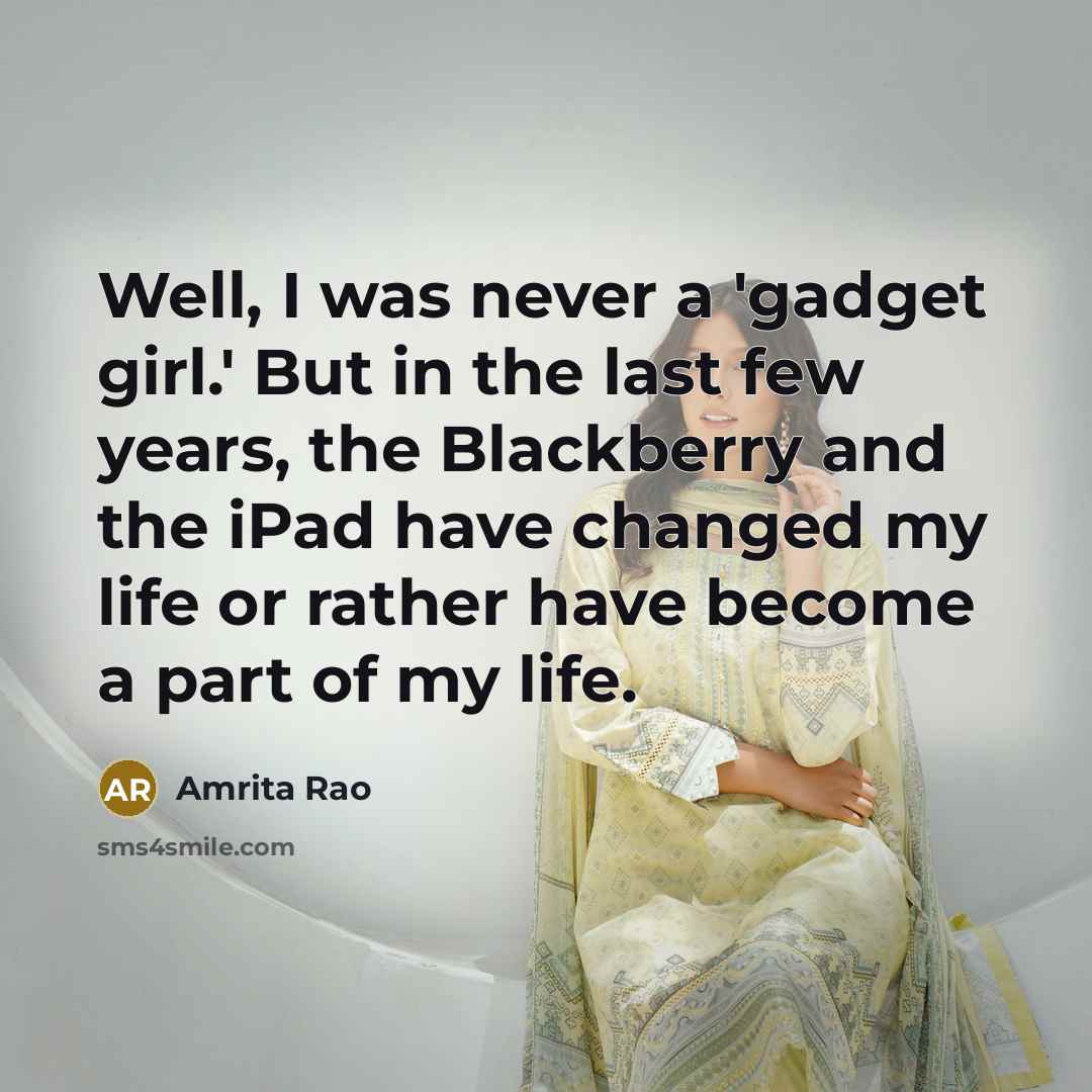 “Well, I was never a 'gadget girl.' But in the last few years, the Blackberry and the iPad have changed my life or rather have become a part of my life.” quote by Amrita Rao