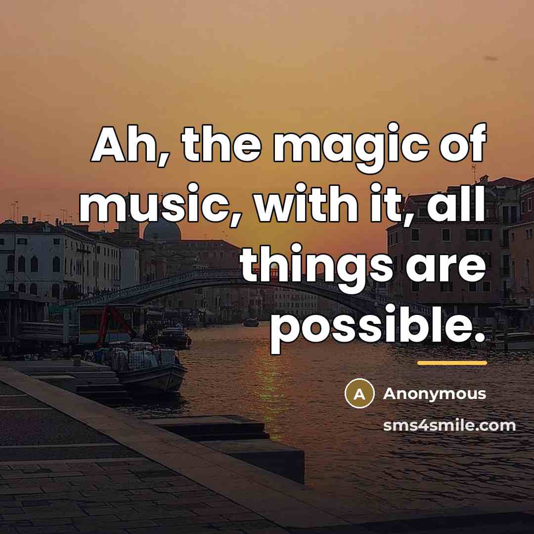 “Ah, the magic of music, with it, all things are…” quote by Anonymous