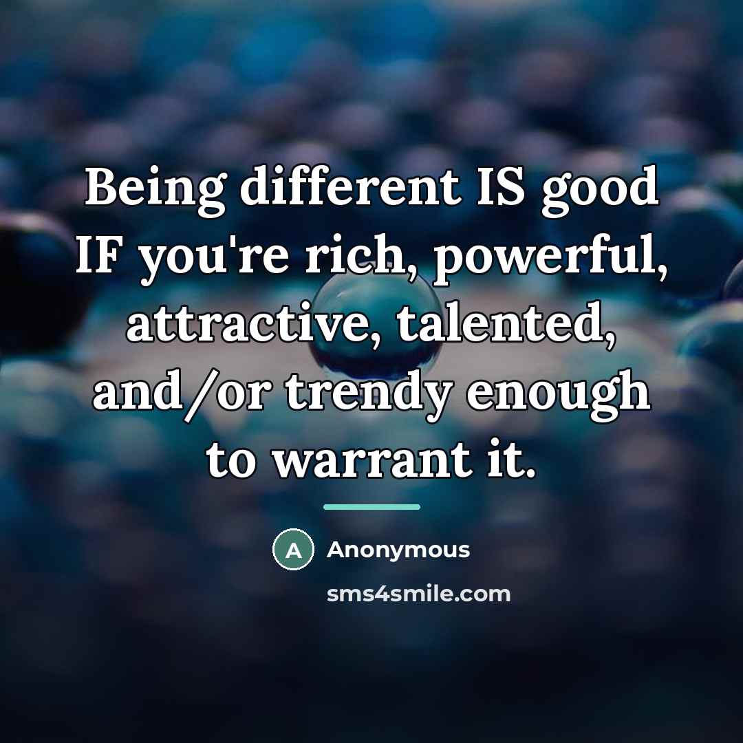 “Being different IS good IF you're rich, powerful, attractive, talented,…” quote by Anonymous