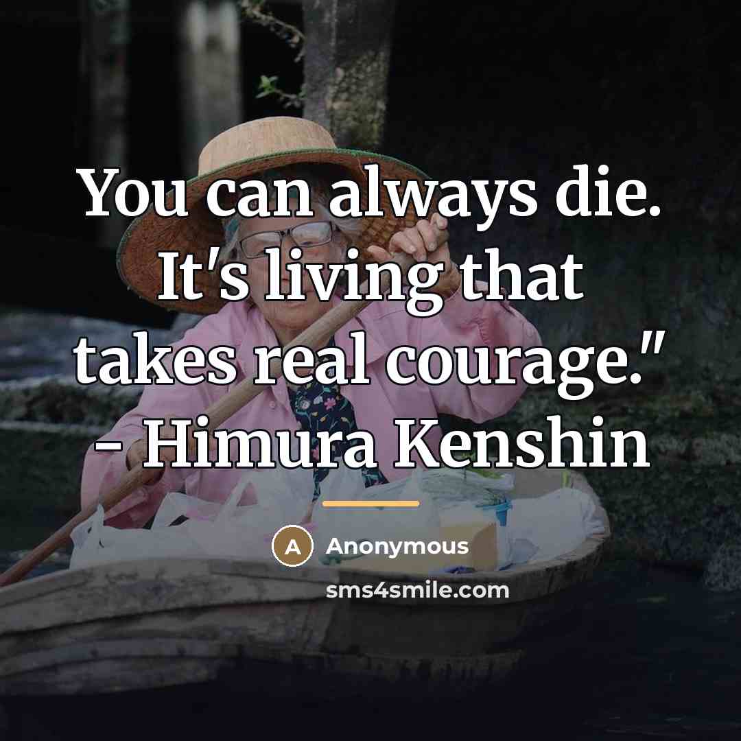 “You can always die. It's living that takes real courage."…” quote by Anonymous