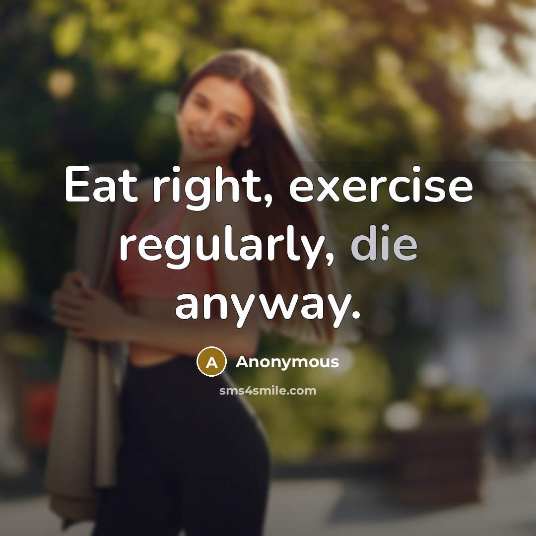 “Eat right, exercise regularly, die anyway.” quote by Anonymous
