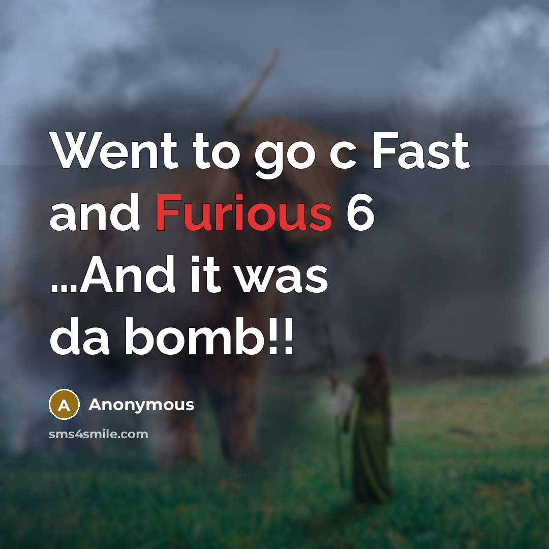 “Went to go c Fast and Furious 6 …And it was da bomb!!” quote by Anonymous