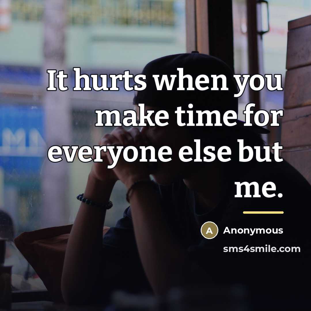 “It hurts when you make time for everyone else but…” quote by Anonymous