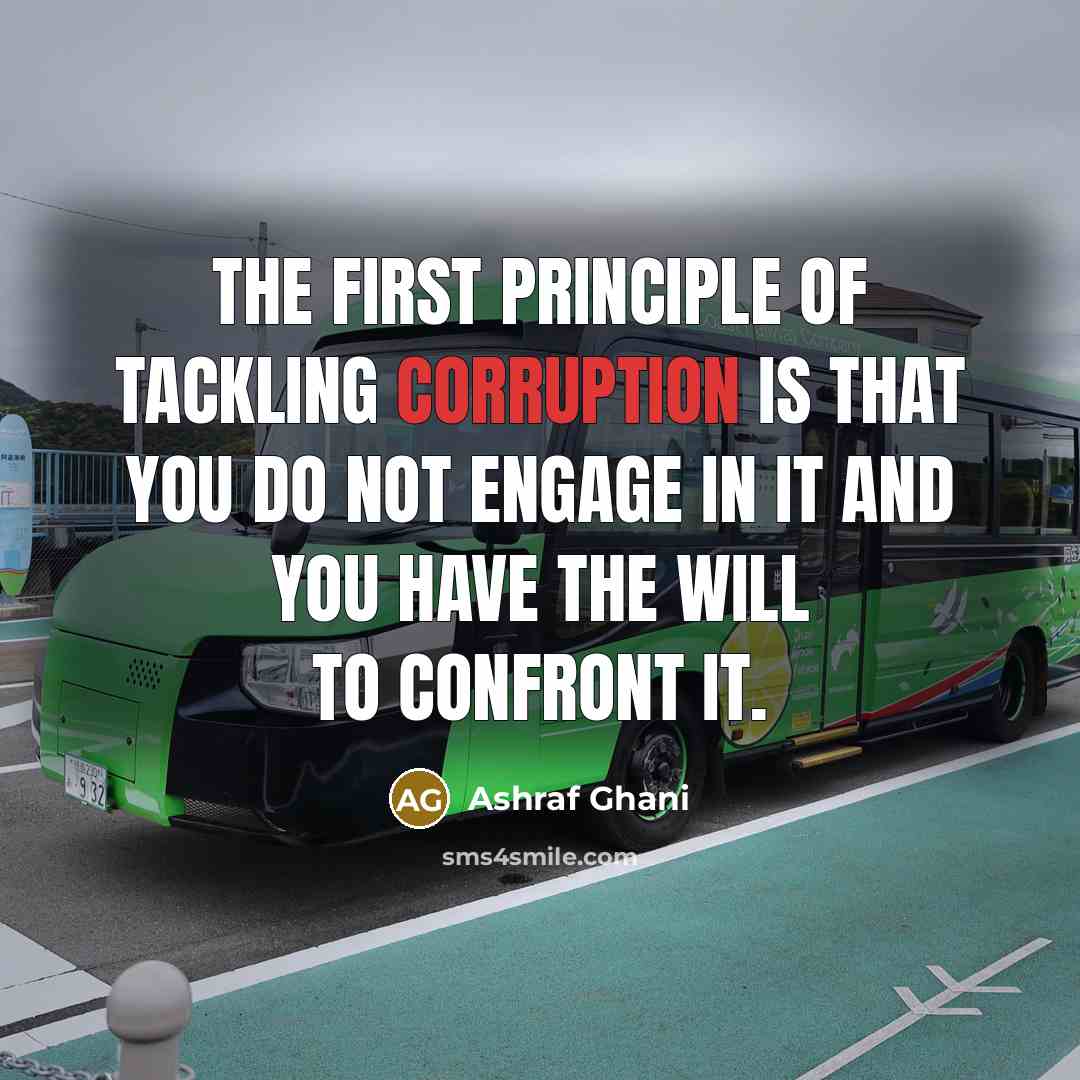 “The first principle of tackling corruption is that you do…” quote by Ashraf Ghani