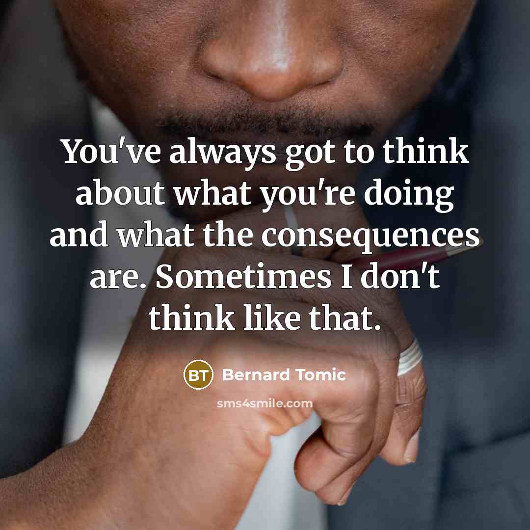 “You've always got to think about what you're doing and…” quote by Bernard Tomic