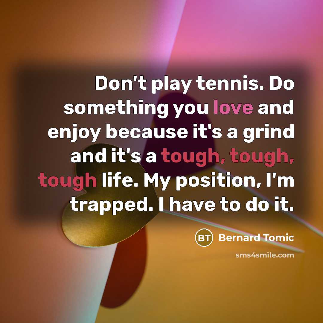 “Don't play tennis. Do something you love and enjoy because…” quote by Bernard Tomic