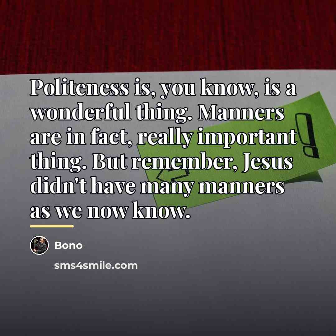 “Politeness is, you know, is a wonderful thing. Manners are…” quote by Bono