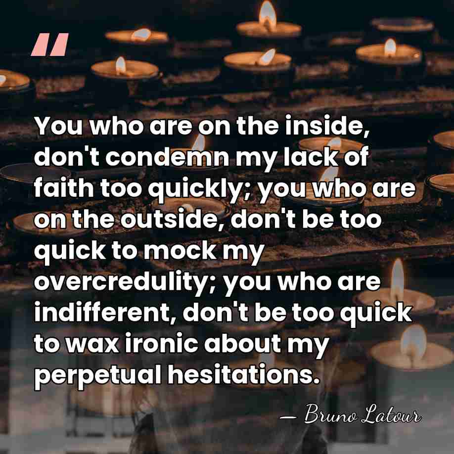 You who are on the inside, don't condemn my lack of faith&hellip; - Bruno Latour