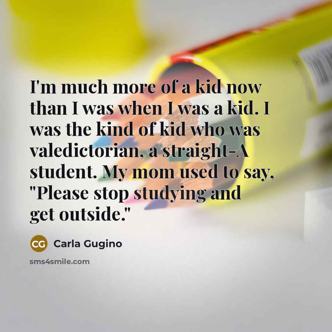 “I'm much more of a kid now than I was…” quote by Carla Gugino