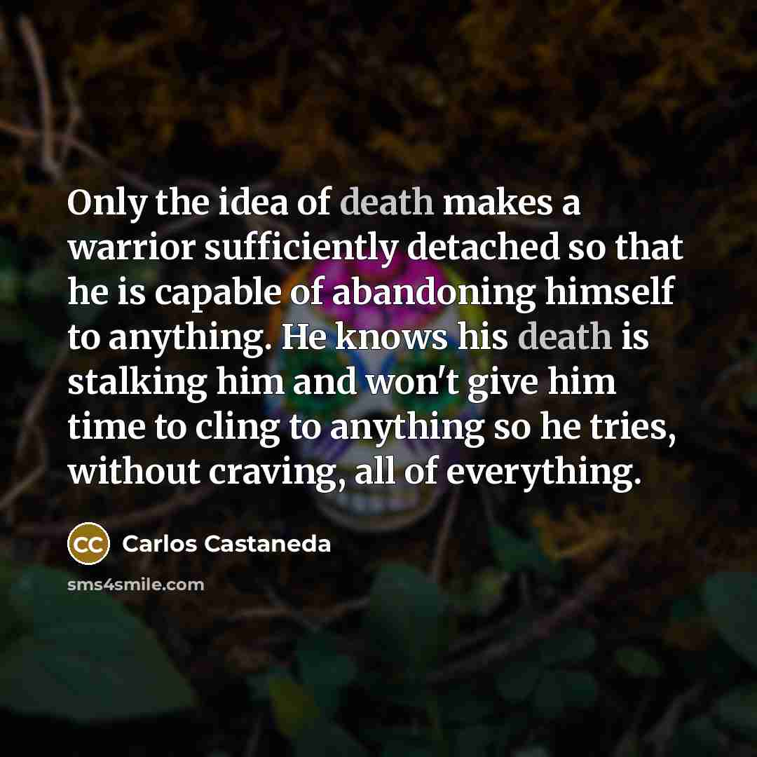 “Only the idea of death makes a warrior sufficiently detached…” quote by Carlos Castaneda