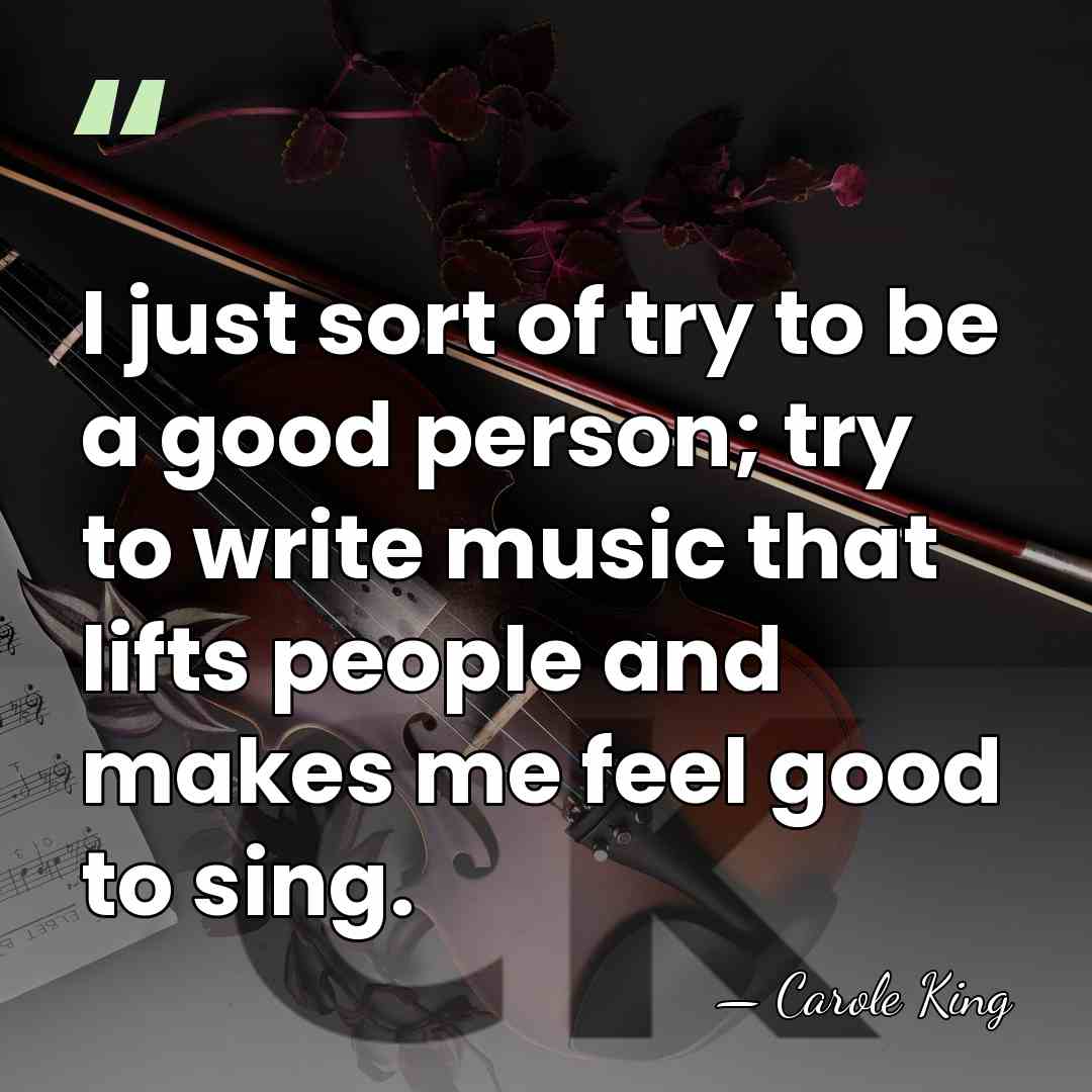I just sort of try to be a good person; try to&hellip; - Carole King