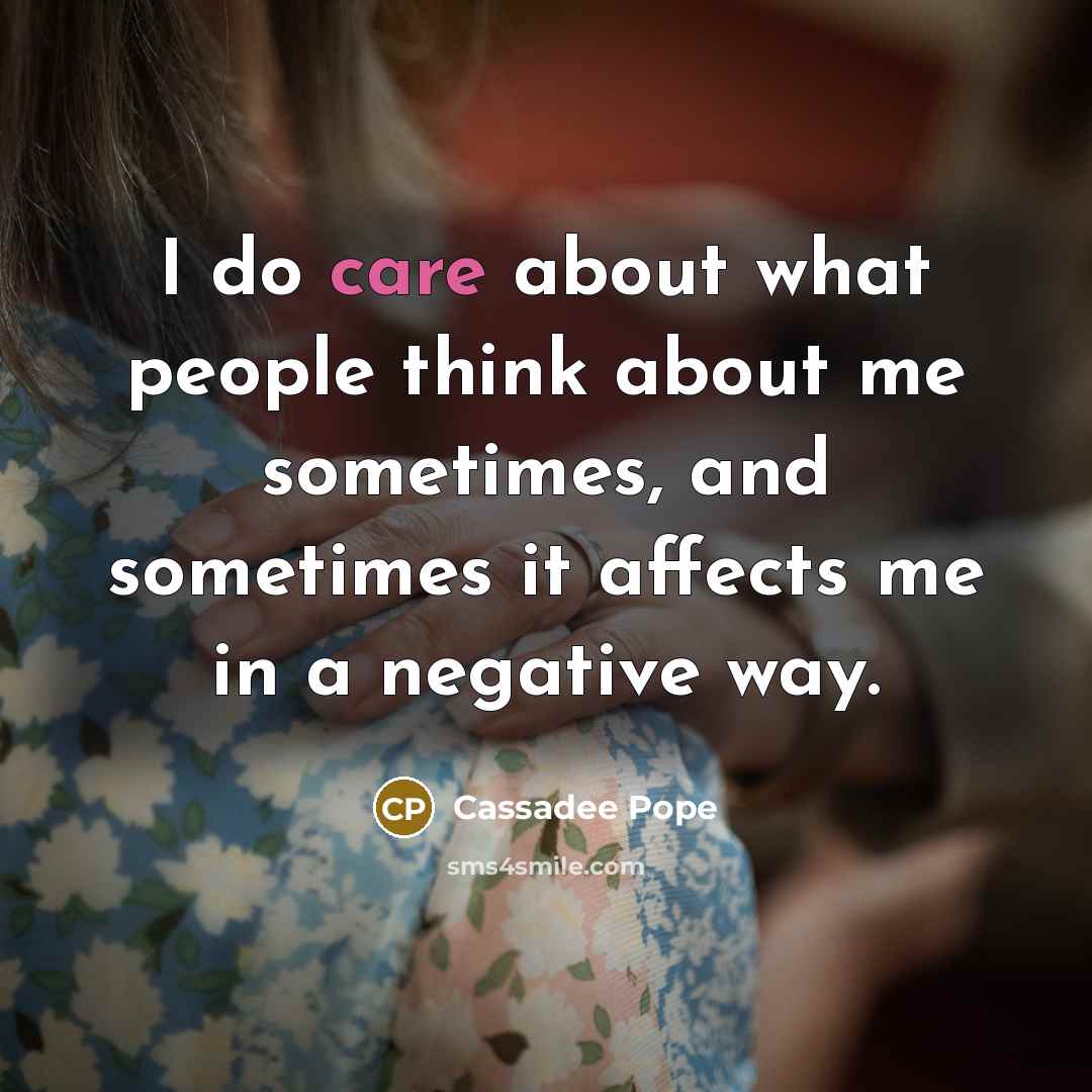 “I do care about what people think about me sometimes, and sometimes it affects me in a negative way.” quote by Cassadee Pope