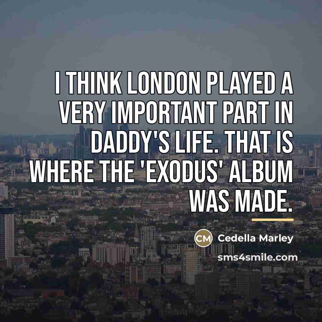 “I think London played a very important part in daddy's…” quote by Cedella Marley